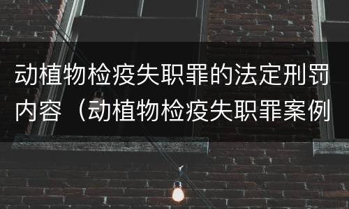 动植物检疫失职罪的法定刑罚内容（动植物检疫失职罪案例）