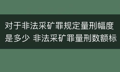 对于非法采矿罪规定量刑幅度是多少 非法采矿罪量刑数额标准