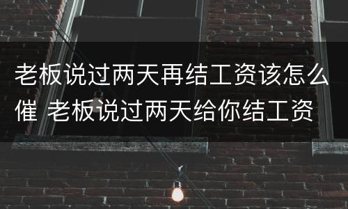 老板说过两天再结工资该怎么催 老板说过两天给你结工资