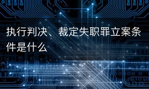 执行判决、裁定失职罪立案条件是什么
