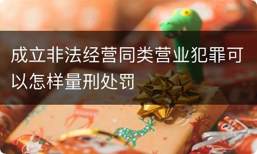 成立非法经营同类营业犯罪可以怎样量刑处罚