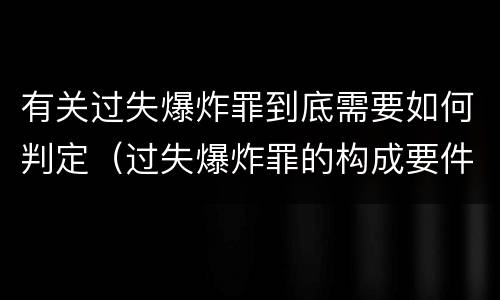 有关过失爆炸罪到底需要如何判定（过失爆炸罪的构成要件）
