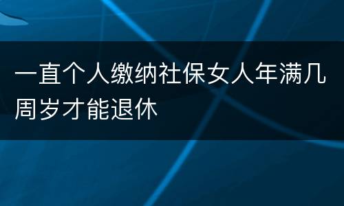 一直个人缴纳社保女人年满几周岁才能退休