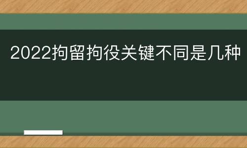2022拘留拘役关键不同是几种