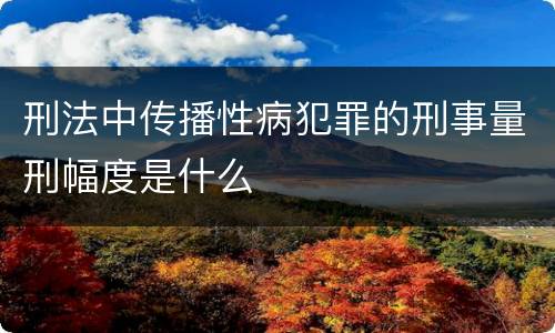 刑法中传播性病犯罪的刑事量刑幅度是什么