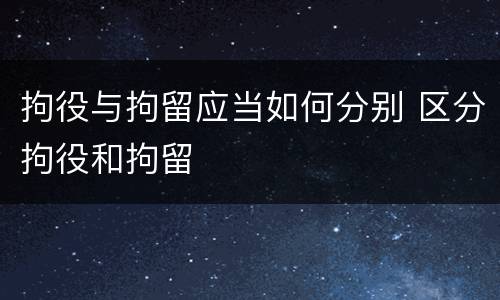 拘役与拘留应当如何分别 区分拘役和拘留