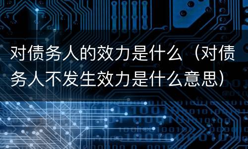 对债务人的效力是什么(对债务人不发生效力是什么意思)