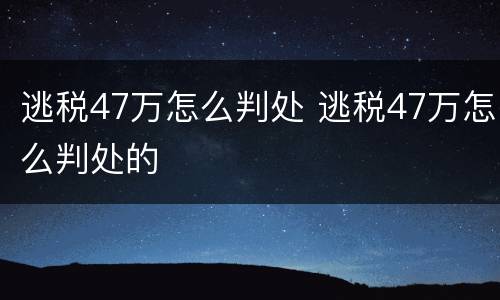 逃税47万怎么判处 逃税47万怎么判处的