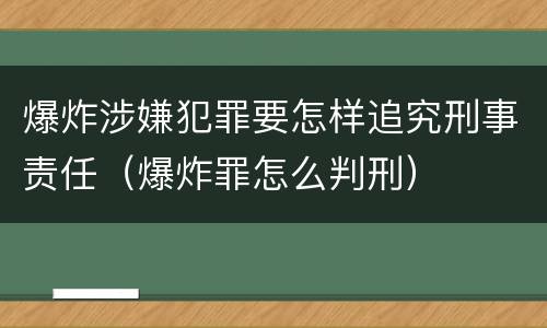 爆炸涉嫌犯罪要怎样追究刑事责任（爆炸罪怎么判刑）