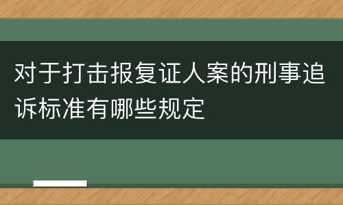 对于打击报复证人案的刑事追诉标准有哪些规定