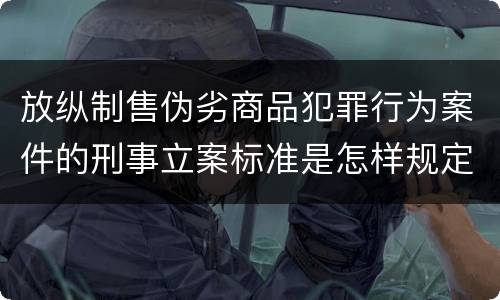 放纵制售伪劣商品犯罪行为案件的刑事立案标准是怎样规定