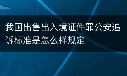 我国出售出入境证件罪公安追诉标准是怎么样规定