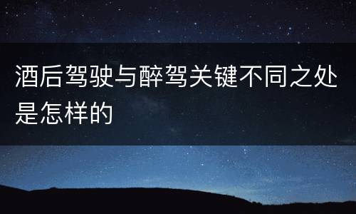 酒后驾驶与醉驾关键不同之处是怎样的