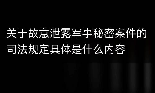 关于故意泄露军事秘密案件的司法规定具体是什么内容
