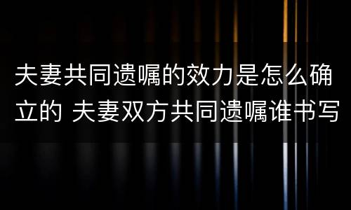 夫妻共同遗嘱的效力是怎么确立的 夫妻双方共同遗嘱谁书写有效