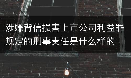 涉嫌背信损害上市公司利益罪规定的刑事责任是什么样的