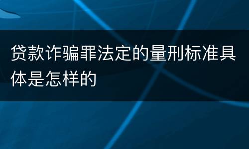 贷款诈骗罪法定的量刑标准具体是怎样的