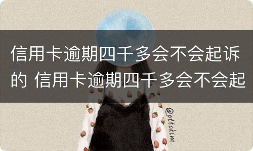 信用卡逾期四千多会不会起诉的 信用卡逾期四千多会不会起诉的案子