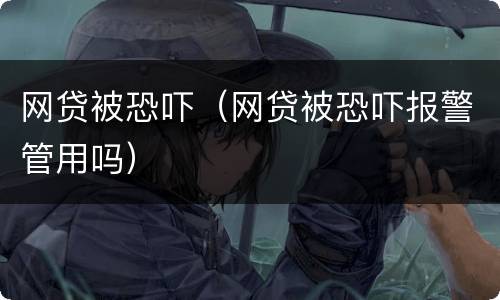 网贷被恐吓（网贷被恐吓报警管用吗）