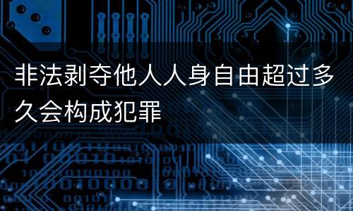 非法剥夺他人人身自由超过多久会构成犯罪