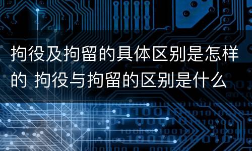 拘役及拘留的具体区别是怎样的 拘役与拘留的区别是什么