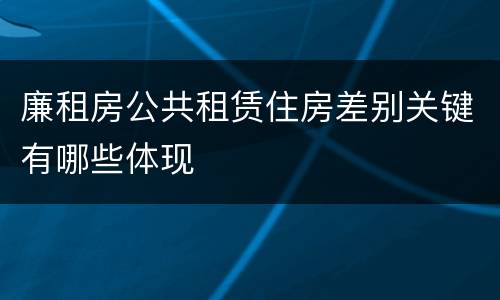 廉租房公共租赁住房差别关键有哪些体现