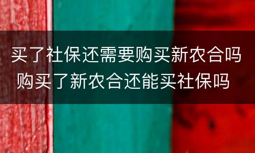 买了社保还需要购买新农合吗 购买了新农合还能买社保吗
