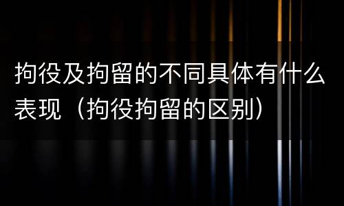 拘役及拘留的不同具体有什么表现（拘役拘留的区别）