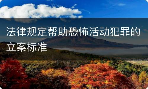 法律规定帮助恐怖活动犯罪的立案标准