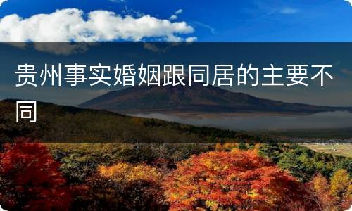 贵州事实婚姻跟同居的主要不同