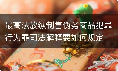 最高法放纵制售伪劣商品犯罪行为罪司法解释要如何规定