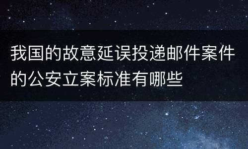 我国的故意延误投递邮件案件的公安立案标准有哪些