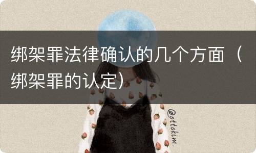 绑架罪法律确认的几个方面（绑架罪的认定）