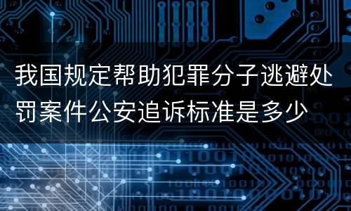 我国规定帮助犯罪分子逃避处罚案件公安追诉标准是多少