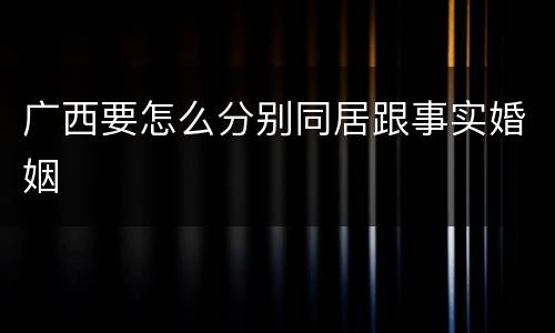 广西要怎么分别同居跟事实婚姻