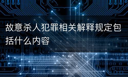 故意杀人犯罪相关解释规定包括什么内容