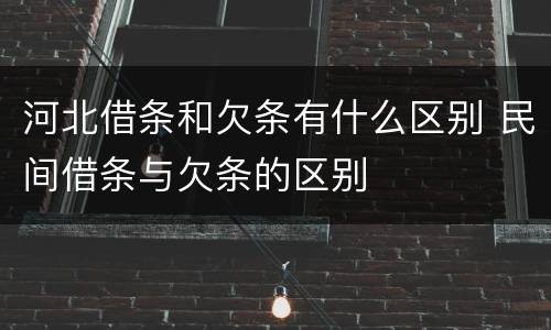 河北借条和欠条有什么区别 民间借条与欠条的区别
