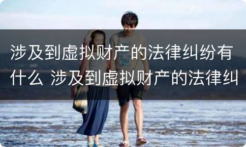 涉及到虚拟财产的法律纠纷有什么 涉及到虚拟财产的法律纠纷有什么后果
