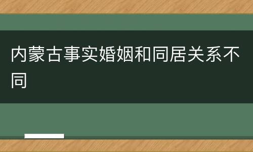内蒙古事实婚姻和同居关系不同