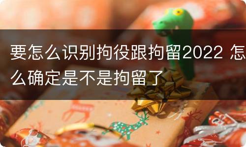 要怎么识别拘役跟拘留2022 怎么确定是不是拘留了
