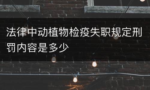 法律中动植物检疫失职规定刑罚内容是多少
