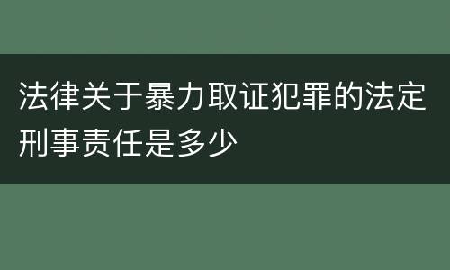 法律关于暴力取证犯罪的法定刑事责任是多少