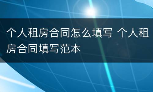 个人租房合同怎么填写 个人租房合同填写范本