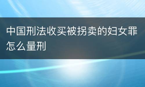 中国刑法收买被拐卖的妇女罪怎么量刑
