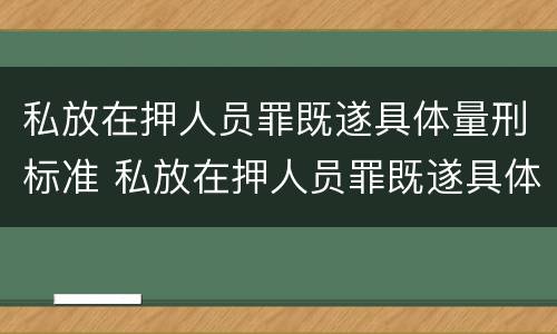 私放在押人员罪既遂具体量刑标准 私放在押人员罪既遂具体量刑标准是多少
