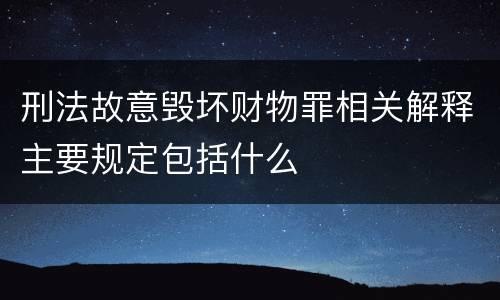 刑法故意毁坏财物罪相关解释主要规定包括什么