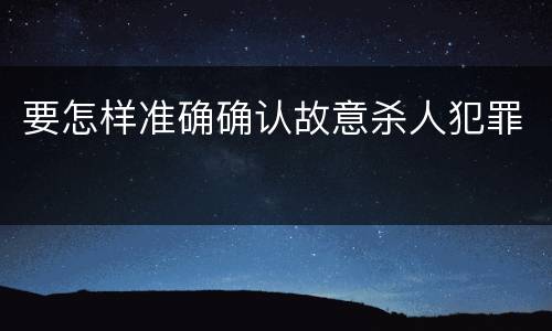 要怎样准确确认故意杀人犯罪
