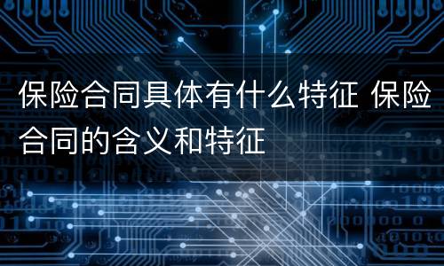 保险合同具体有什么特征 保险合同的含义和特征