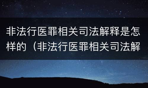 非法行医罪相关司法解释是怎样的（非法行医罪相关司法解释是怎样的）