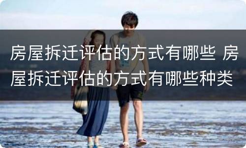 房屋拆迁评估的方式有哪些 房屋拆迁评估的方式有哪些种类